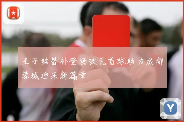 王子铭替补登场破荒首球助力成都蓉城迎来新篇章