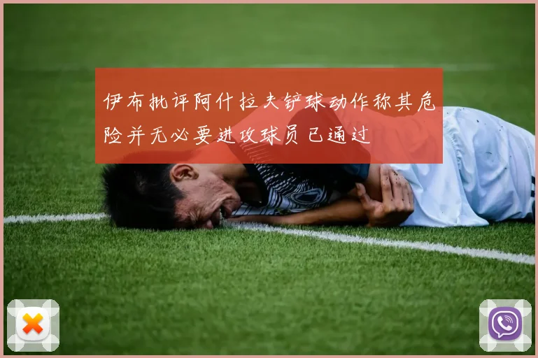 伊布批评阿什拉夫铲球动作称其危险并无必要进攻球员已通过