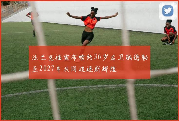 法兰克福宣布续约36岁后卫钱德勒至2027年共同追逐新辉煌