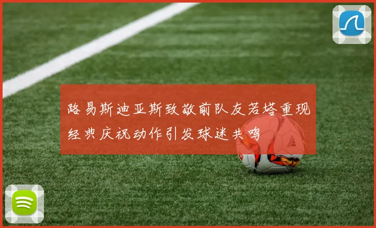 路易斯迪亚斯致敬前队友若塔重现经典庆祝动作引发球迷共鸣